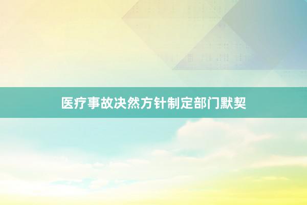 医疗事故决然方针制定部门默契